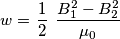 w =  \left \frac{1}{2} \right \left \frac{B_1^2 - B_2^2}{\mu_0} \right