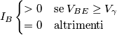 I_B
\begin{cases}
>0 & \text{se} \; V_{BE} \geq V_\gamma \\
= 0 & \text{altrimenti}
\end{cases}