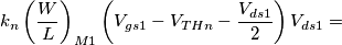 k_n\left(\frac{W}{L}\right)_{M1}\left(V_{gs1}-V_{THn}-\frac{V_{ds1}}{2}\right)V_{ds1}= k_n\left(\frac{W}{L}\right)_{M1}\left(V_{gs1}-V_{THn}-\frac{V_{ds1}}{2}\right)V_{ds1}=