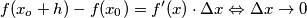 f(x_o+h)-f(x_0) =  f'(x)\cdot \Delta x\Leftrightarrow \Delta x\rightarrow 0