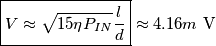 \boxed{V\approx\sqrt{15 \eta P_{IN}}\frac{l}{d}} \approx 4.16m \text{ V}