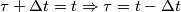 \tau + \Delta t = t \Rightarrow \tau = t - \Delta t \tau + \Delta t = t \Rightarrow \tau = t - \Delta t