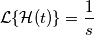 \mathcal{L}\{\mathcal{H}(t) \} = \frac{1}{s}