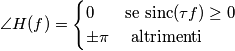 \angle H(f)=\begin{cases} 0 & \text{se } \text{sinc} (\tau f) \geq 0\ \\ \pm\pi & \text{ altrimenti} \end{cases} \angle H(f)=\begin{cases} 0 & \text{se } \text{sinc} (\tau f) \geq 0\ \\ \pm\pi & \text{ altrimenti} \end{cases}