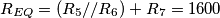 R_{EQ}= (R_{5} // R_{6})+R_{7}=1600