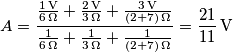 A = \frac{\frac{ 1 \, \text{V}}{6 \, \Omega} + \frac{2 \, \text{V}}{3 \, \Omega} + \frac{3 \, \text{V}}{(2 + 7) \, \Omega}}{\frac{1}{6 \, \Omega} + \frac{1}{3 \, \Omega} + \frac{1}{(2 + 7) \, \Omega}} = \frac{21}{11} \, \text{V}