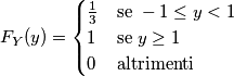 F_Y (y)=\begin{cases} \frac{1}{3}& \mbox{se } -1 \leq y < 1 \\ 1 & \mbox{se } y \geq 1  \\ 0 & \mbox{altrimenti}\end{cases}
