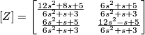 \left[ Z  \right ] = \begin{bmatrix}
\frac{12s^2+8s+5}{6s^2+s+3} & \frac{6s^2+s+5}{6s^2+s+3} \\ 
\frac{6s^2+s+5}{6s^2+s+3} & \frac{12s^2-s+5}{6s^2+s+3}
\end{bmatrix}