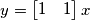 y = \begin{bmatrix}
1 & 1
\end{bmatrix}x y = \begin{bmatrix}
1 & 1
\end{bmatrix}x