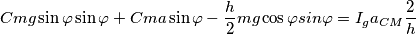 Cmg\sin{\varphi }\sin{\varphi }+Cma\sin{\varphi }-\frac{h}{2}mg\cos{\varphi }sin{\varphi }=I_{g}a_{CM}\frac{2}{h}