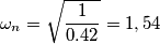\omega_{n}=\sqrt{\frac{1}{0.42}}=1,54 \omega_{n}=\sqrt{\frac{1}{0.42}}=1,54
