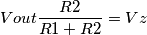 \[Vout\frac{R2}{R1+R2}=Vz\]