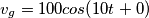 v_g=100cos(10t+0) v_g=100cos(10t+0)