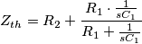 Z_{th} = R_2 + \frac{R_1 \cdot \frac{1}{sC_1}}{R_1+ \frac{1}{sC_1}} Z_{th} = R_2 + \frac{R_1 \cdot \frac{1}{sC_1}}{R_1+ \frac{1}{sC_1}}