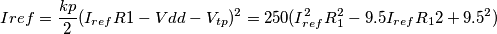 Iref = \frac{kp}{2}(I_{ref}R1 - Vdd - V_{tp})^2 = 250(I_{ref}^2R_1^2 - 9.5I_{ref}R_12 + 9.5^2) Iref = \frac{kp}{2}(I_{ref}R1 - Vdd - V_{tp})^2 = 250(I_{ref}^2R_1^2 - 9.5I_{ref}R_12 + 9.5^2)
