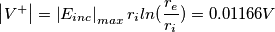 \left | V^{+} \right |=\left | E_{inc} \right |_{max}r_iln(\frac{r_e}{r_i})=0.01166V \left | V^{+} \right |=\left | E_{inc} \right |_{max}r_iln(\frac{r_e}{r_i})=0.01166V