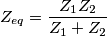 Z_{eq}&=\frac{Z_1Z_2}{Z_1+Z_2}