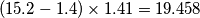 ( 15.2 - 1.4 ) \times 1.41 = 19.458 ( 15.2 - 1.4 ) \times 1.41 = 19.458