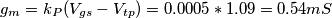 g_m = k_P(V_{gs} - V_{tp}) = 0.0005*1.09 = 0.54 mS