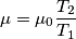 \mu=\mu_{0} \frac{T_{2}}{T_{1}}