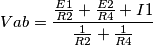 Vab=
\frac{\frac{E1}{R2}+\frac{E2}{R4}+I1}{\frac{1}{R2}+\frac{1}{R4}}