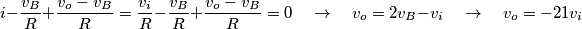 i-\frac{v_{B}}{R}+\frac{v_{o}-v_{B}}{R}=\frac{v_{i}}{R}-\frac{v_{B}}{R}+\frac{v_{o}-v_{B}}{R}=0\quad \to \quad v_{o}=2v_{B}-v_{i}\quad \to \quad v_{o}=-21v_{i} i-\frac{v_{B}}{R}+\frac{v_{o}-v_{B}}{R}=\frac{v_{i}}{R}-\frac{v_{B}}{R}+\frac{v_{o}-v_{B}}{R}=0\quad \to \quad v_{o}=2v_{B}-v_{i}\quad \to \quad v_{o}=-21v_{i}