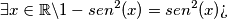 \exists x \in \mathbb{R} \\ \backslash 1-sen^{2}(x)=sen^{2}(x) \\ \\  \text{?`}