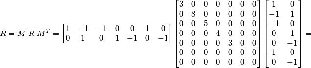 \bar{R}=M\cdot R\cdot M^T= \left[\begin{matrix} 1 & -1 & -1 & 0 & 0 & 1 & 0 \\ 0 & 1 & 0 & 1 & -1 & 0 & -1\end{matrix}\right]\left[\begin{matrix} 3 & 0 & 0 & 0 & 0 & 0 & 0 \\ 0 & 8 & 0 & 0 & 0 & 0 & 0 \\ 0 & 0 & 5 & 0 & 0 & 0 & 0 \\ 0 & 0 & 0 & 4 & 0 & 0 & 0 \\ 0 & 0 & 0 & 0 & 3 & 0 & 0 \\ 0 & 0 & 0 & 0 & 0 & 0 & 0 \\ 0 & 0 & 0 & 0 & 0 & 0 & 0\end{matrix}\right]\left[\begin{matrix} 1 & 0 \\ -1 & 1 \\ -1 & 0 \\ 0 & 1 \\ 0 & -1 \\ 1 & 0 \\ 0 & -1\end{matrix}\right]=