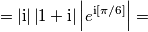 =\left|\text{i}\right|\left|1+\text{i}\right|\left|e^{\text{i}[ \pi/6]}\right|=