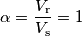 \alpha=\frac{V_\text{r}}{V_\text{s}}=1