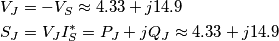 \begin{align}
& {{V}_{J}}=-{{V}_{S}}\approx 4.33+j14.9\,\,\text{ } \\
& {{S}_{J}}={{V}_{J}}I_{S}^{*}={{P}_{J}}+j{{Q}_{J}}\approx 4.33+j14.9 \\
\end{align} \begin{align}
& {{V}_{J}}=-{{V}_{S}}\approx 4.33+j14.9\,\,\text{ } \\
& {{S}_{J}}={{V}_{J}}I_{S}^{*}={{P}_{J}}+j{{Q}_{J}}\approx 4.33+j14.9 \\
\end{align}