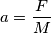 a = \frac{F}{M}