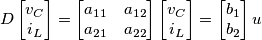 D\begin{bmatrix} v_C
\\ i_L
\end{bmatrix} =\begin{bmatrix} a_{11}
& a_{12} \\ a_{21}
& a_{22}
\end{bmatrix}
\begin{bmatrix} v_C
\\ i_L
\end{bmatrix}
=
\begin{bmatrix} b_1
\\ b_2
\end{bmatrix} u D\begin{bmatrix} v_C
\\ i_L
\end{bmatrix} =\begin{bmatrix} a_{11}
& a_{12} \\ a_{21}
& a_{22}
\end{bmatrix}
\begin{bmatrix} v_C
\\ i_L
\end{bmatrix}
=
\begin{bmatrix} b_1
\\ b_2
\end{bmatrix} u