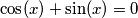 \cos(x) + \sin(x) = 0