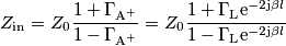 Z_\text{in} = Z_0\frac{1+\Gamma_{\text{A}^+}}{1-\Gamma_{\text{A}^+}} = Z_0\frac{1+ \Gamma_\text{L}\text{e}^{-2\text{j}\beta l}}{1- \Gamma_\text{L}\text{e}^{-2\text{j}\beta l}}