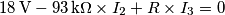 18\,\text{V}-93\,\text{k}\Omega\times I_2 + R\times I_3=0 18\,\text{V}-93\,\text{k}\Omega\times I_2 + R\times I_3=0