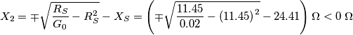 X_{2}=\mp \sqrt{\frac{R_S}{G_0}-R_S^2}-X_S=\left (\mp \sqrt{\frac{11.45}{0.02}-\left( 11.45 \right)^{2}}-24.41  \right ) \Omega<0 \; \Omega