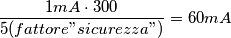 \frac{1mA\cdot 300}{5(fattore"sicurezza")}=60mA \frac{1mA\cdot 300}{5(fattore"sicurezza")}=60mA