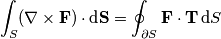 \int_S (\nabla\times \mathbf{F})\cdot\text{d}\mathbf{S}=\oint_{\partial S} \mathbf{F}\cdot\mathbf{T}\,\text{d}S \int_S (\nabla\times \mathbf{F})\cdot\text{d}\mathbf{S}=\oint_{\partial S} \mathbf{F}\cdot\mathbf{T}\,\text{d}S