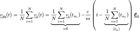 \underline{v_m}(t)=\frac{1}{N}\sum_{i=1}^{N}\underline{v_i}(t)=\underbrace{\frac{1}{N}\sum_{i=1}^{N}\underline{v_i}(t_{n_i})}_{=0}-\frac{e}{m}\left (t-\underbrace{\frac{1}{N}\sum_{i=1}^{N}(t_{n_i})}_{\left \langle t_n \right \rangle} \right )\underline{\mathfrak{E}}_0 \underline{v_m}(t)=\frac{1}{N}\sum_{i=1}^{N}\underline{v_i}(t)=\underbrace{\frac{1}{N}\sum_{i=1}^{N}\underline{v_i}(t_{n_i})}_{=0}-\frac{e}{m}\left (t-\underbrace{\frac{1}{N}\sum_{i=1}^{N}(t_{n_i})}_{\left \langle t_n \right \rangle} \right )\underline{\mathfrak{E}}_0