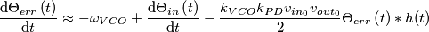 \frac{\mathrm{d} \Theta _{err}\left( t \right)}{\mathrm{d} t} \approx -\omega _{VCO}+\frac{\mathrm{d} \Theta _{in}\left( t \right)}{\mathrm{d} t}-\frac{k_{V{C}O}k_{PD}v_{in_{0}}v_{out_{0}}}{2} \Theta _{err}\left( t \right) \ast h(t) \frac{\mathrm{d} \Theta _{err}\left( t \right)}{\mathrm{d} t} \approx -\omega _{VCO}+\frac{\mathrm{d} \Theta _{in}\left( t \right)}{\mathrm{d} t}-\frac{k_{V{C}O}k_{PD}v_{in_{0}}v_{out_{0}}}{2} \Theta _{err}\left( t \right) \ast h(t)