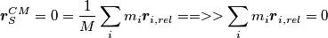 \boldsymbol{r}^{CM}_S = 0 =  \frac{1}{M} \sum_i m_i \boldsymbol{r}_{i,rel} ==>> \sum_i m_i \boldsymbol{r}_{i,rel} = 0