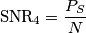 \text{SNR}_4 = \frac{P_S}{N}