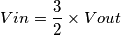 Vin= \frac{3}{2} \times Vout