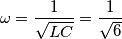 \omega={1\over {\sqrt{LC}}}={1\over \sqrt{6}}