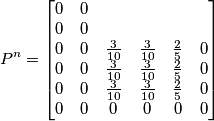 P^{n}=\begin{bmatrix}
0 &  0&  &  &  & \\ 
 0&  0&  &  &  & \\ 
 0&  0&  \frac{3}{10}& \frac{3}{10} & \frac{2}{5} &0 \\ 
 0&  0&  \frac{3}{10}& \frac{3}{10}& \frac{2}{5} &0 \\ 
 0& 0 & \frac{3}{10}& \frac{3}{10} & \frac{2}{5} & 0\\ 
 0&0  & 0 &  0& 0 & 0
\end{bmatrix}
