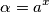 \alpha = a^x \alpha = a^x