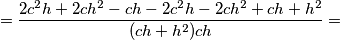 =\frac{2c^2h+2ch^2-ch-2c^2h-2ch^2+ch+h^2}{(ch+h^2)ch}= =\frac{2c^2h+2ch^2-ch-2c^2h-2ch^2+ch+h^2}{(ch+h^2)ch}=