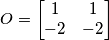 O = \begin{bmatrix}
1 & 1\\
-2& -2
\end{bmatrix} O = \begin{bmatrix}
1 & 1\\
-2& -2
\end{bmatrix}