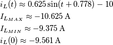 \begin{align}
  & {{i}_{L}}(t)\approx 0.625\sin (t+0.778)-10 \\ 
 & {{I}_{{{L}_{MAX}}}}\approx -10.625\,\text{A} \\ 
 & {{I}_{{{L}_{MIN}}}}\approx -9.375\,\text{A} \\ 
 & {{i}_{L}}(0)\approx -9.561\,\text{A} \\ 
\end{align}